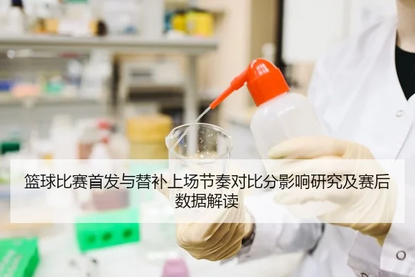 篮球比赛首发与替补上场节奏对比分影响研究及赛后数据解读