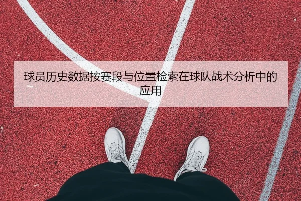 球员历史数据按赛段与位置检索在球队战术分析中的应用