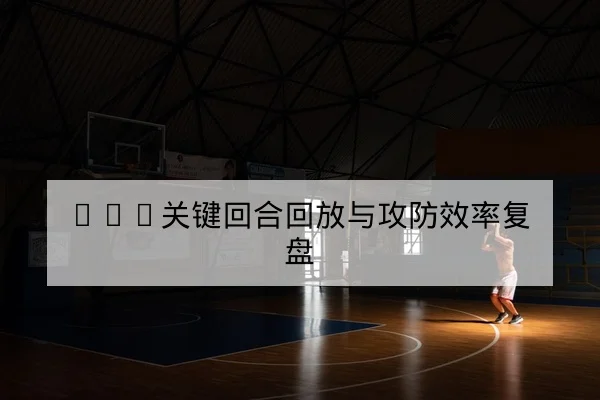 英超关键比赛战术看点与控球转化数据解读