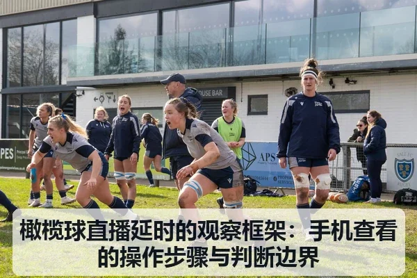 橄榄球直播延时的观察框架:手机查看的操作步骤与判断边界